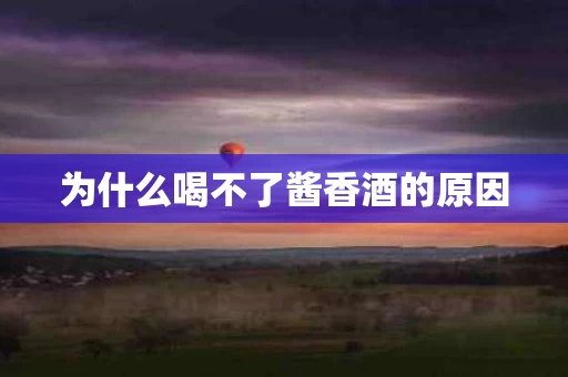 为什么喝不了酱香酒的原因