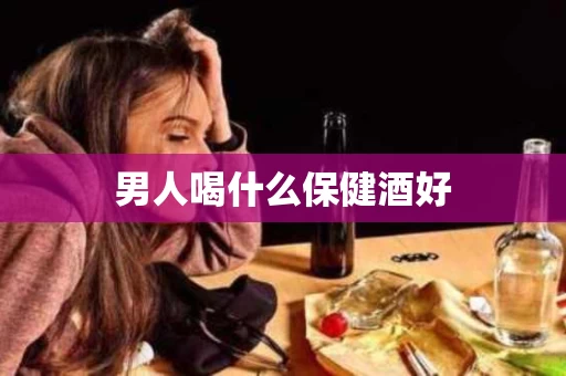 男人喝什么保健酒好