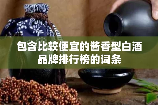 包含比较便宜的酱香型白酒品牌排行榜的词条
