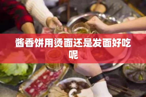 酱香饼用烫面还是发面好吃呢