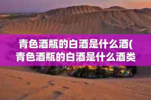 青色酒瓶的白酒是什么酒(青色酒瓶的白酒是什么酒类)
