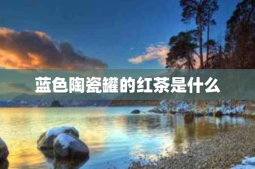 蓝色陶瓷罐的红茶是什么