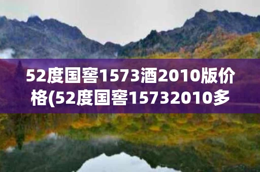 52度国窖1573酒2010版价格(52度国窖15732010多少钱一瓶)