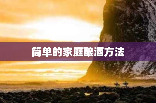 简单的家庭酿酒方法 简单的家庭酿酒方法