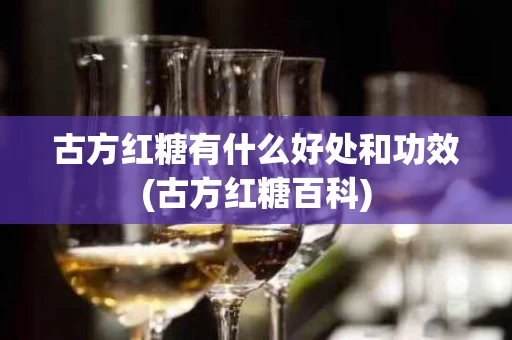 古方红糖有什么好处和功效(古方红糖百科)