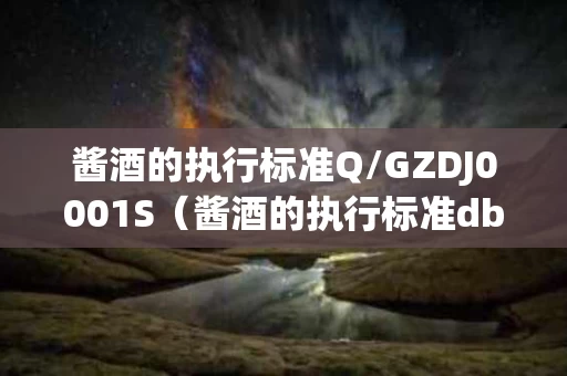 酱酒的执行标准Q/GZDJ0001S（酱酒的执行标准db 52526指的是什么意思）