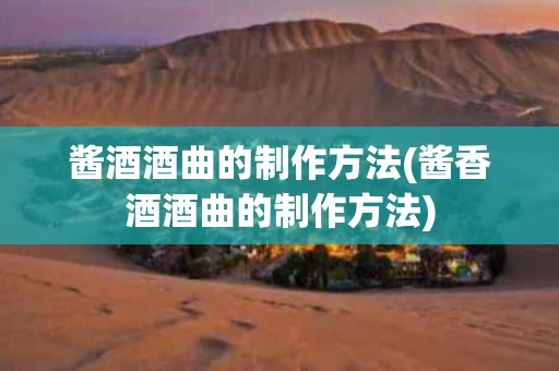酱酒酒曲的制作方法(酱香酒酒曲的制作方法)