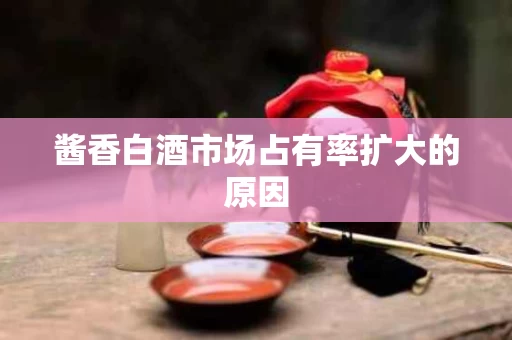 酱香白酒市场占有率扩大的原因
