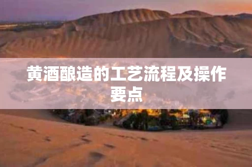 黄酒酿造的工艺流程及操作要点