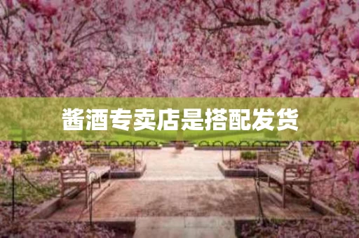 酱酒专卖店是搭配发货