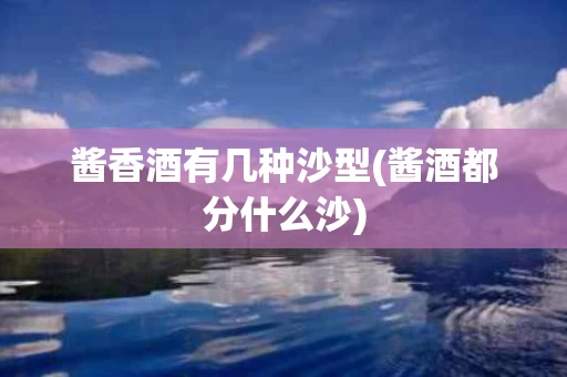 酱香酒有几种沙型(酱酒都分什么沙)