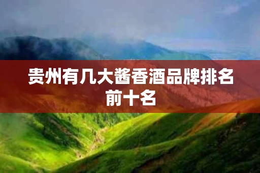 贵州有几大酱香酒品牌排名前十名