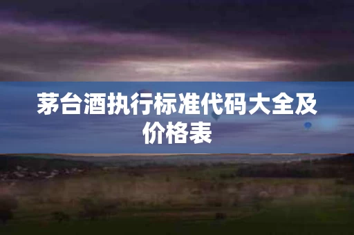 茅台酒执行标准代码大全及价格表