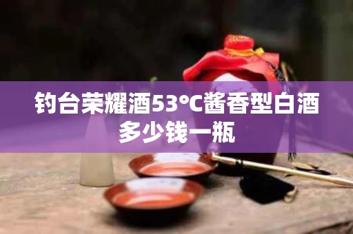 钓台荣耀酒53℃酱香型白酒多少钱一瓶