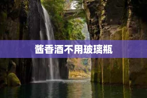 酱香酒不用玻璃瓶