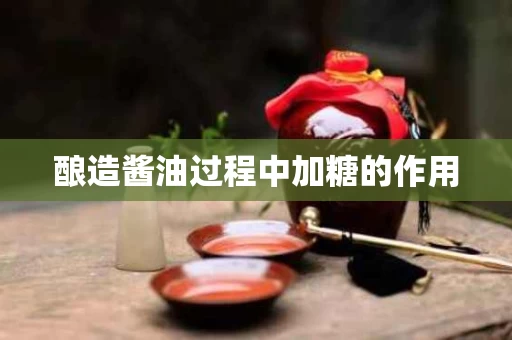 酿造酱油过程中加糖的作用