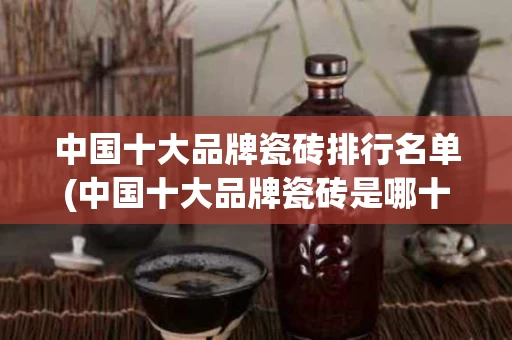 中国十大品牌瓷砖排行名单(中国十大品牌瓷砖是哪十大品牌)