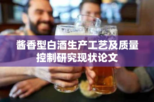 酱香型白酒生产工艺及质量控制研究现状论文