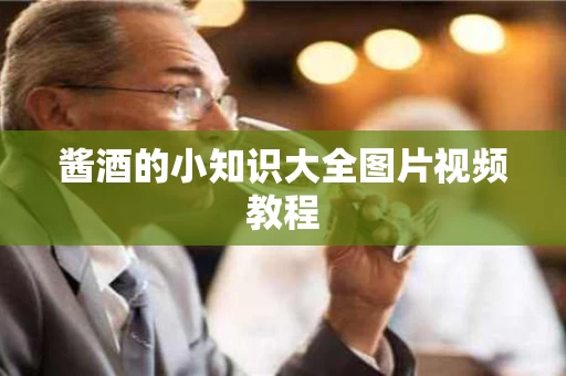酱酒的小知识大全图片视频教程