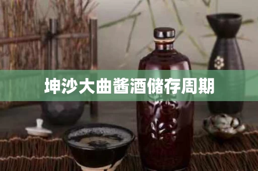 坤沙大曲酱酒储存周期