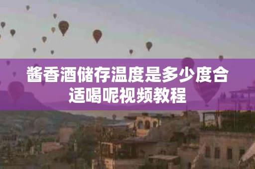 酱香酒储存温度是多少度合适喝呢视频教程
