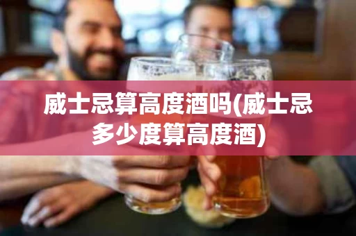 威士忌算高度酒吗(威士忌多少度算高度酒)