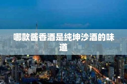 哪款酱香酒是纯坤沙酒的味道