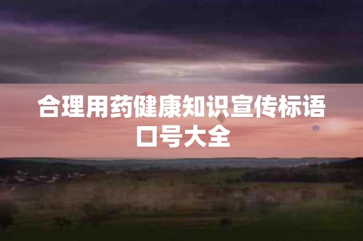 合理用药健康知识宣传标语口号大全