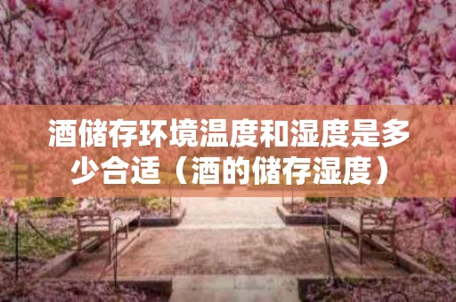 酒储存环境温度和湿度是多少合适（酒的储存湿度）