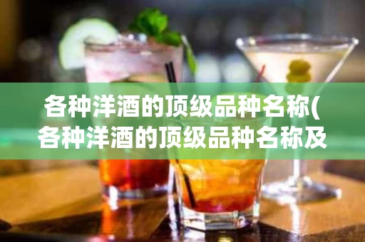 各种洋酒的顶级品种名称(各种洋酒的顶级品种名称及图片)