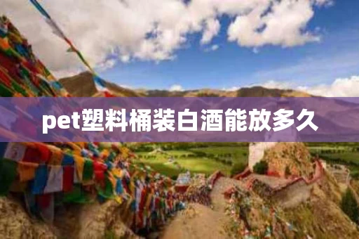 pet塑料桶装白酒能放多久