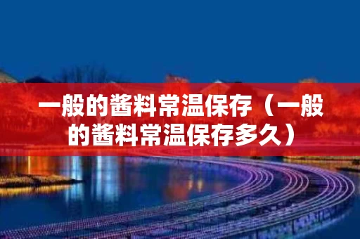 一般的酱料常温保存（一般的酱料常温保存多久）