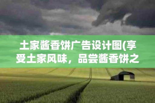 土家酱香饼广告设计图(享受土家风味，品尝酱香饼之美！)