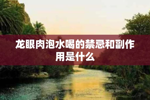 龙眼肉泡水喝的禁忌和副作用是什么