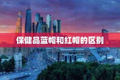 保健品蓝帽和红帽的区别
