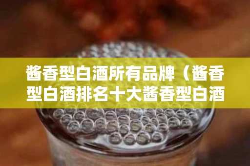 酱香型白酒所有品牌（酱香型白酒排名十大酱香型白酒 新闻）