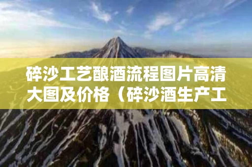碎沙工艺酿酒流程图片高清大图及价格（碎沙酒生产工艺流程）