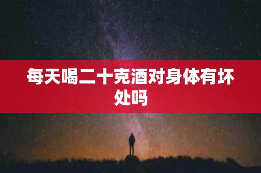 每天喝二十克酒对身体有坏处吗