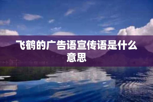 飞鹤的广告语宣传语是什么意思