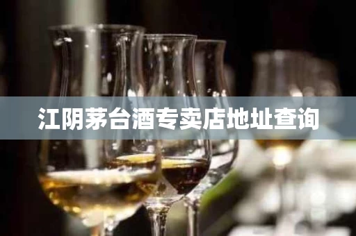 江阴茅台酒专卖店地址查询