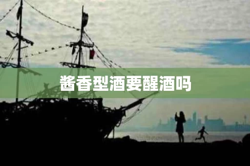 酱香型酒要醒酒吗