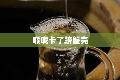 喉咙卡了螃蟹壳