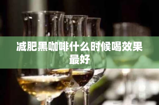 减肥黑咖啡什么时候喝效果最好