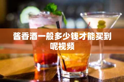酱香酒一般多少钱才能买到呢视频