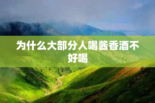 为什么大部分人喝酱香酒不好喝