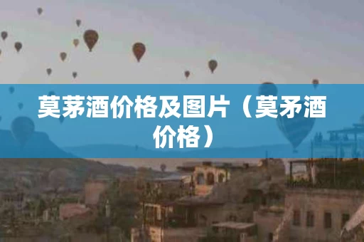 莫茅酒价格及图片（莫矛酒价格）