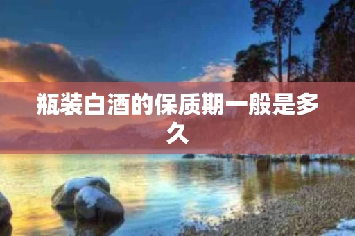 瓶装白酒的保质期一般是多久