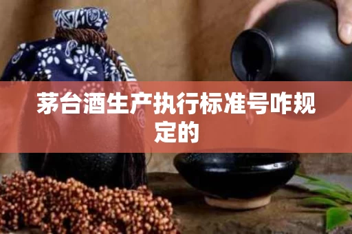 茅台酒生产执行标准号咋规定的
