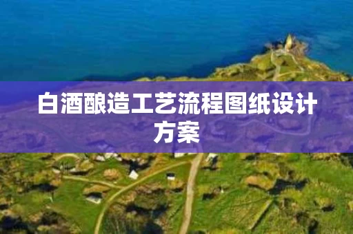 白酒酿造工艺流程图纸设计方案