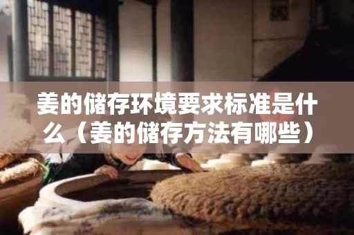姜的储存环境要求标准是什么（姜的储存方法有哪些）